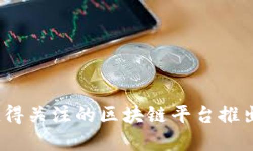 2023年最值得关注的区块链平台推出与发展动态
